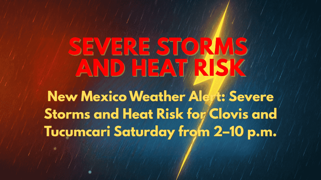New Mexico Weather Alert Severe Storms and Heat Risk for Clovis and Tucumcari Saturday from 2–10 p.m.