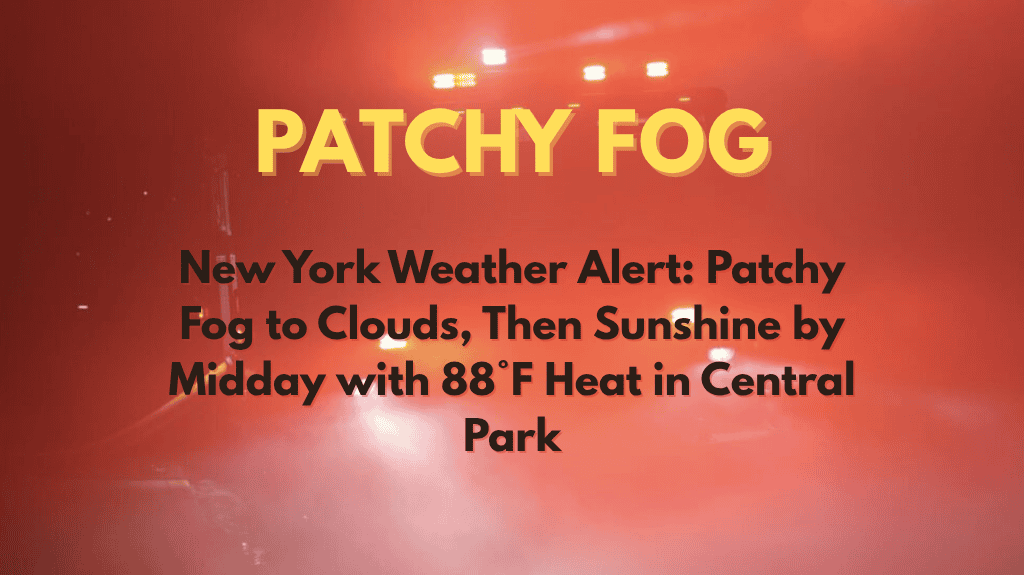 New York Weather Alert Patchy Fog to Clouds, Then Sunshine by Midday with 88°F Heat in Central Park
