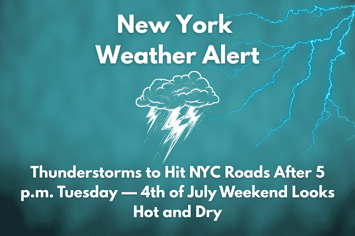 New York Weather Alert Thunderstorms to Hit NYC Roads After 5 p.m. Tuesday — 4th of July Weekend Looks Hot and Dry