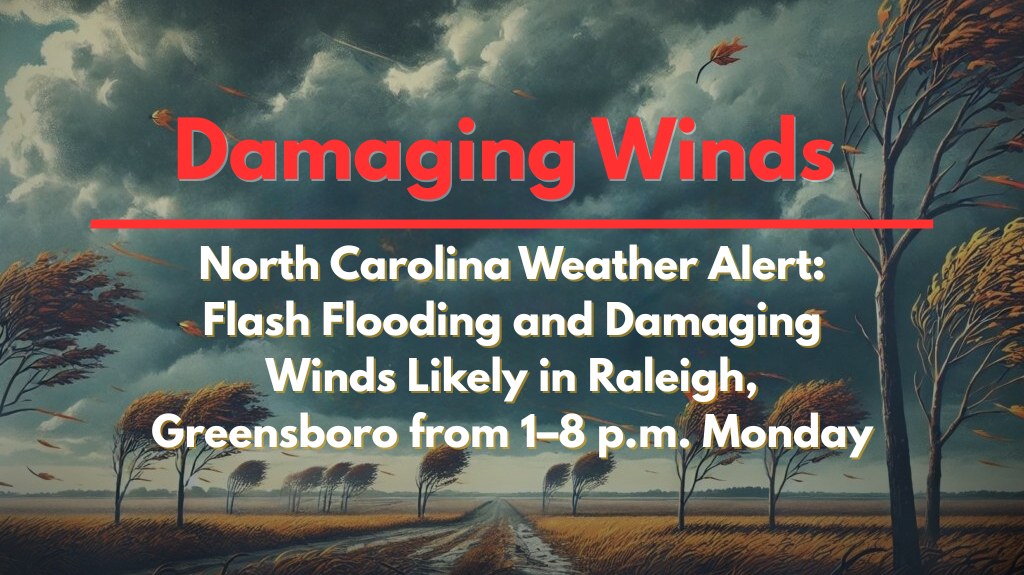 North Carolina Weather Alert Flash Flooding and Damaging Winds Likely in Raleigh, Greensboro from 1–8 p.m. Monday