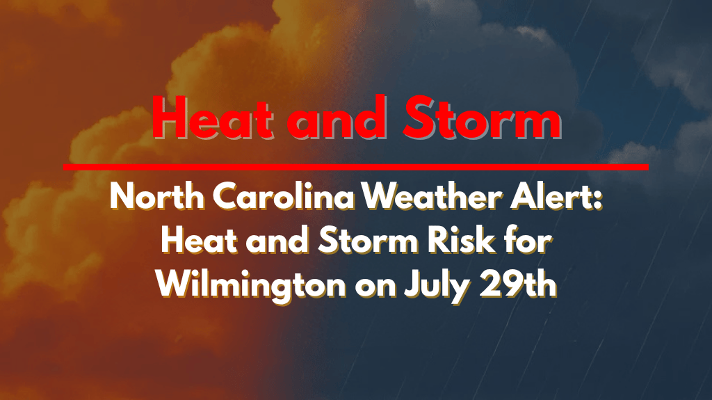 North Carolina Weather Alert Heat and Storm Risk for Wilmington on July 29th