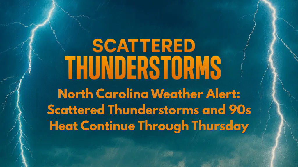 North Carolina Weather Alert Scattered Thunderstorms and 90s Heat Continue Through Thursday