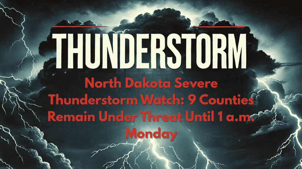 North Dakota Severe Thunderstorm Watch 9 Counties Remain Under Threat Until 1 a.m. Monday