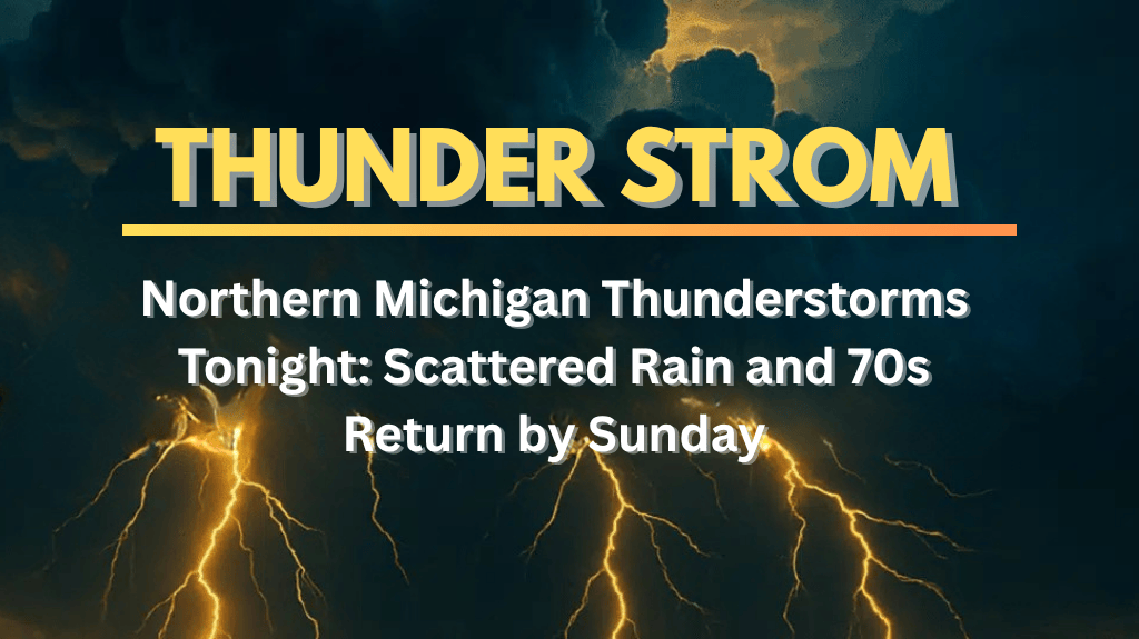 Northern Michigan Thunderstorms Tonight Scattered Rain and 70s Return by Sunday