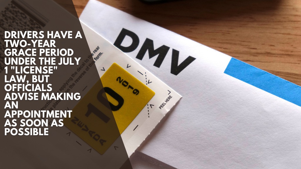 Drivers have a two-year grace period under the July 1 "license" law, but officials advise making an appointment as soon as possible