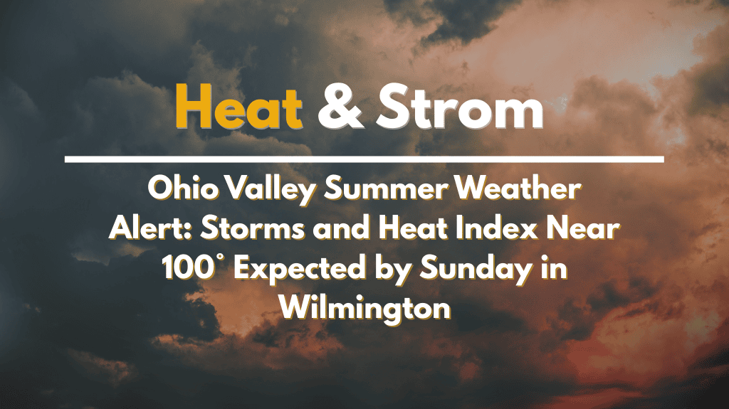 Ohio Valley Summer Weather Alert: Storms and Heat Index Near 100° Expected by Sunday in Wilmington