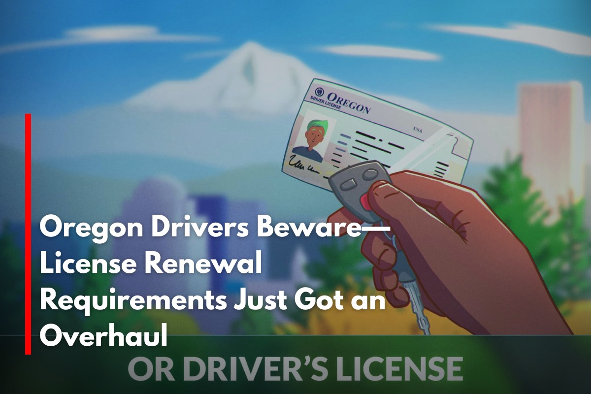 Oregon Drivers Beware—License Renewal Requirements Just Got an Overhaul