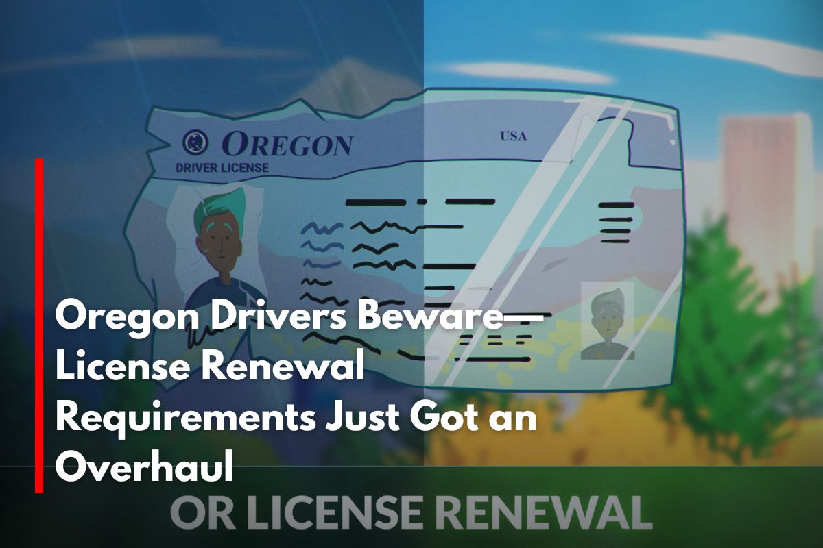 Oregon Drivers Beware—License Renewal Requirements Just Got an Overhaul