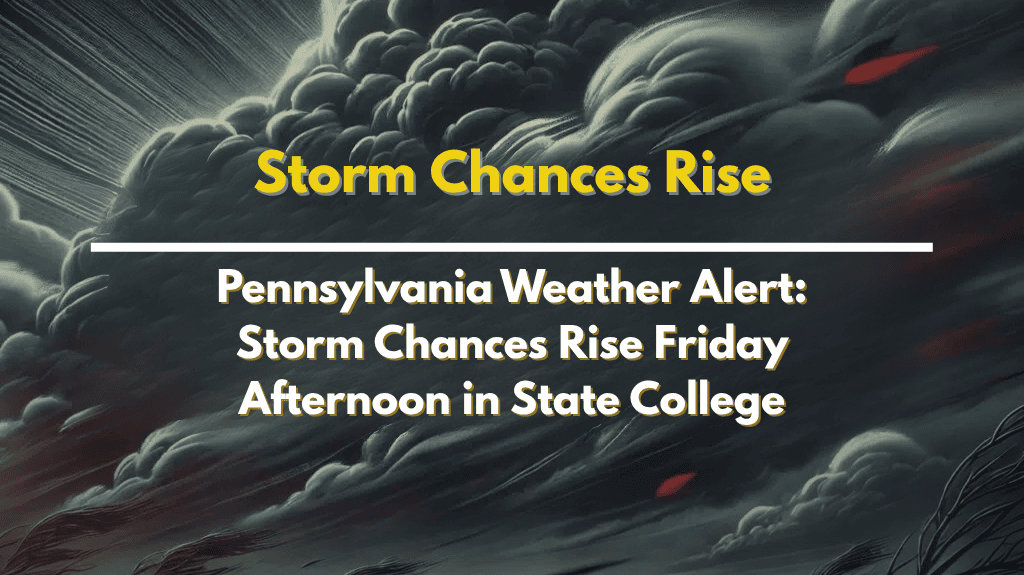 Pennsylvania Weather Alert Storm Chances Rise Friday Afternoon in State College