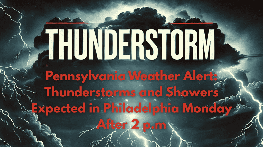 Pennsylvania Weather Alert Thunderstorms and Showers Expected in Philadelphia Monday After 2 p.m.