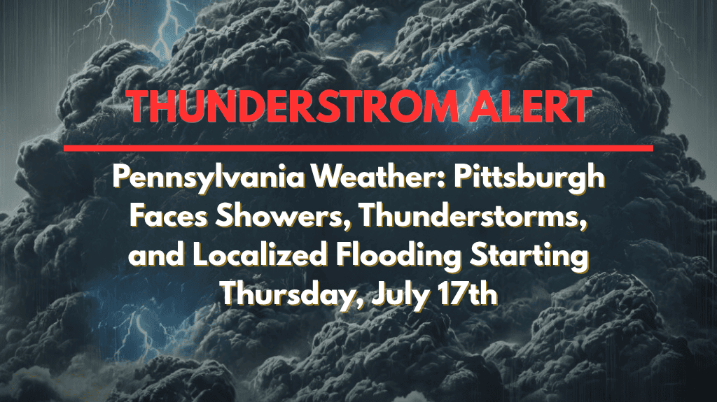Pennsylvania Weather Pittsburgh Faces Showers, Thunderstorms, and Localized Flooding Starting Thursday, July 17th