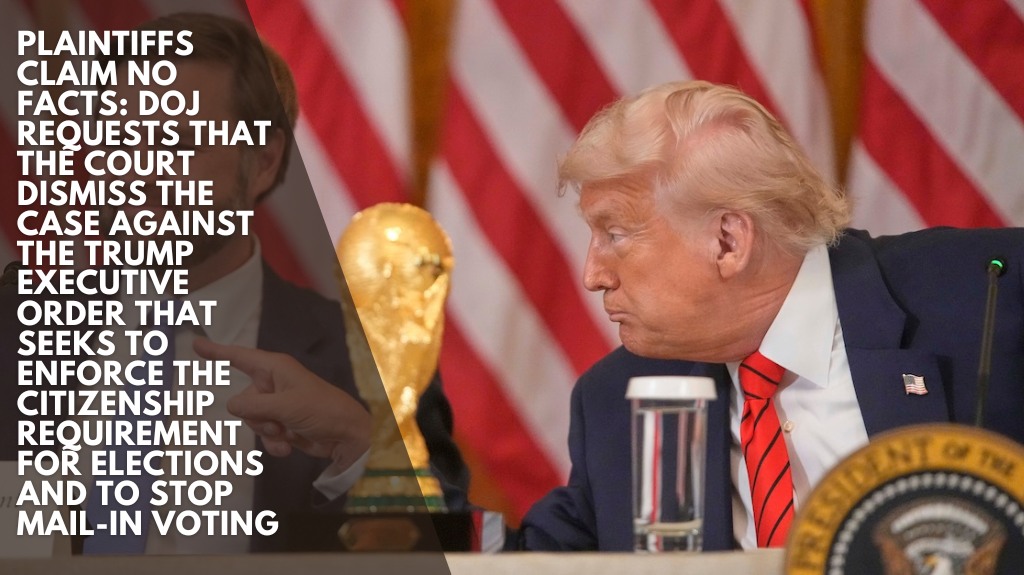 Plaintiffs claim no facts: DOJ requests that the court dismiss the case against the Trump executive order that seeks to enforce the citizenship requirement for elections and to stop mail-in voting