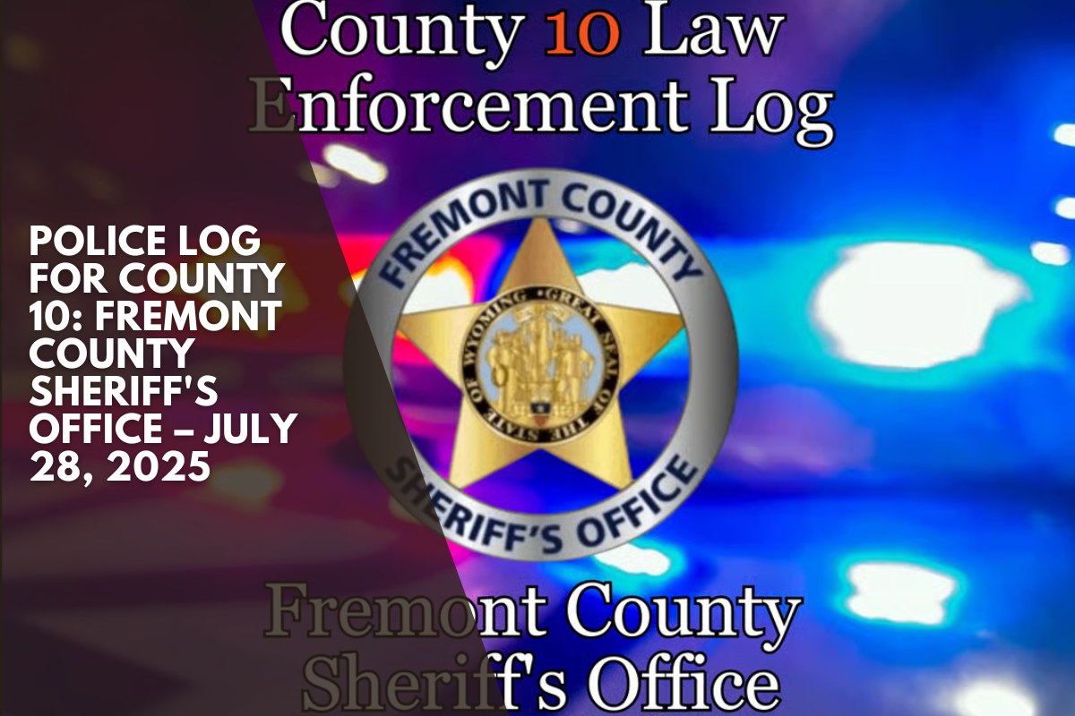 Police Log for County 10: Fremont County Sheriff's Office – July 28, 2025