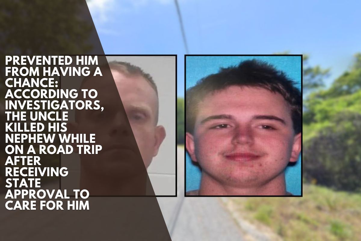 Prevented Him From Having A Chance According To Investigators, The Uncle Killed His Nephew While On A Road Trip After Receiving State Approval To Care For Him