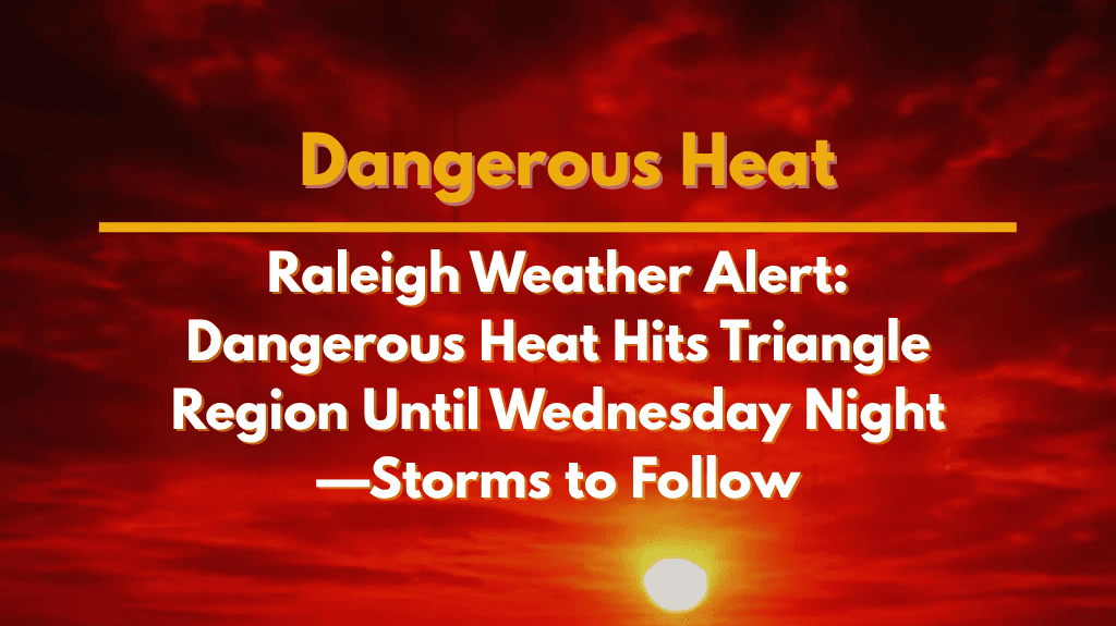Raleigh Weather Alert Dangerous Heat Hits Triangle Region Until Wednesday Night—Storms to Follow