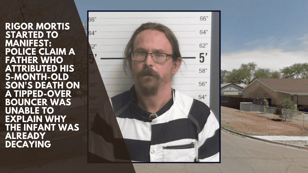Rigor mortis started to manifest: Police claim a father who attributed his 5-month-old son's death on a tipped-over bouncer was unable to explain why the infant was already decaying