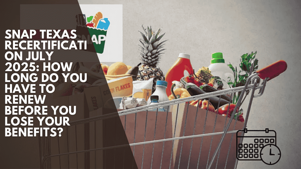 SNAP Texas Recertification July 2025: How long do you have to renew before you lose your benefits?