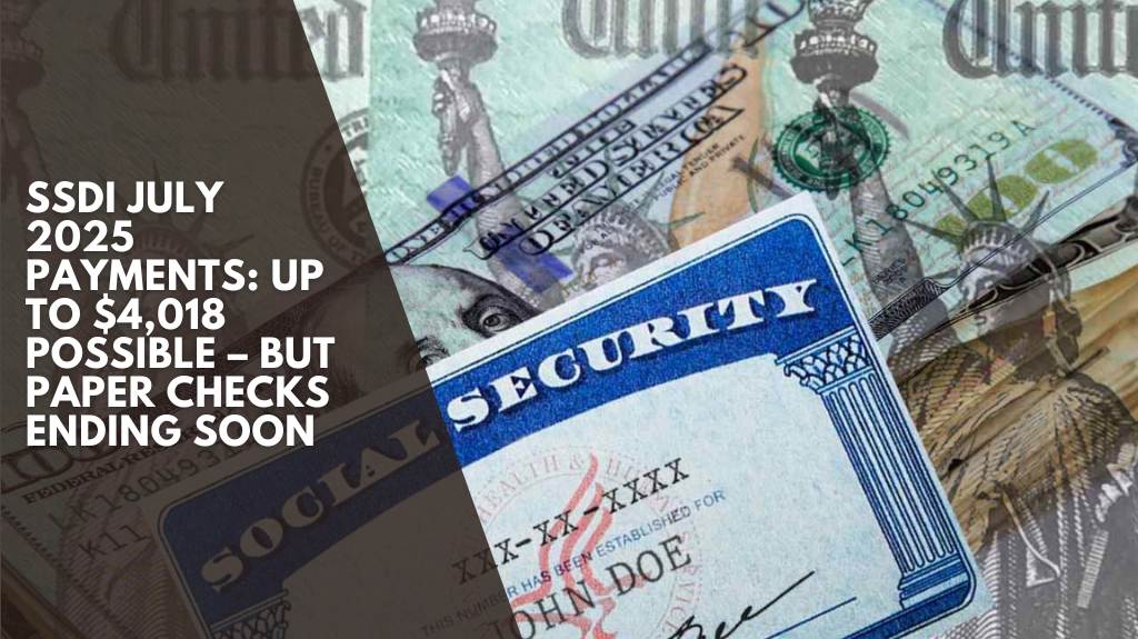 SSDI July 2025 Payments Up to $4,018 Possible – But Paper Checks Ending Soon