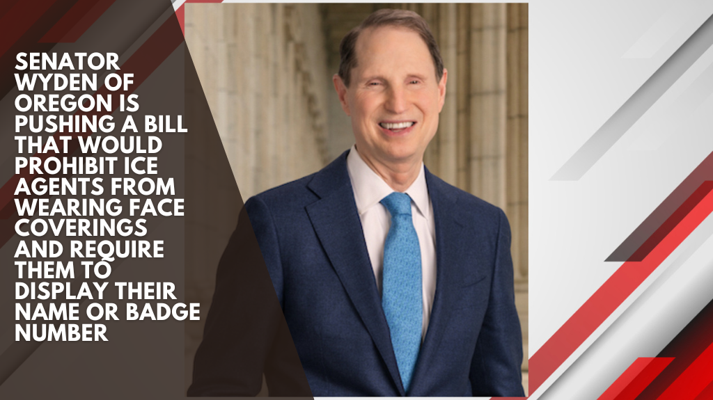 Senator Wyden of Oregon is pushing a bill that would prohibit ICE agents from wearing face coverings and require them to display their name or badge number