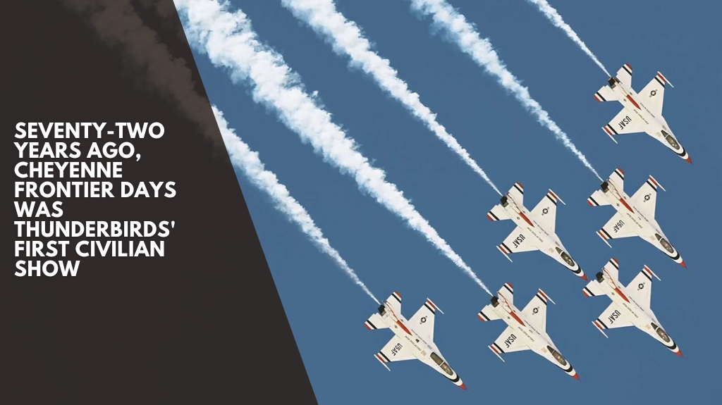 Seventy-two years ago, Cheyenne Frontier Days was Thunderbirds' first civilian show