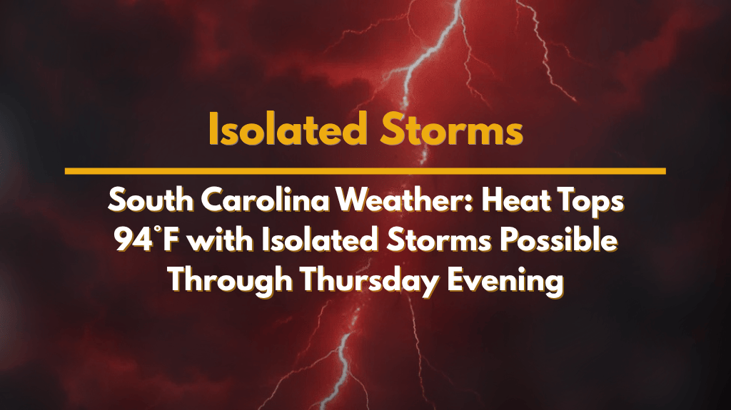 South Carolina Weather: Heat Tops 94°F with Isolated Storms Possible Through Thursday Evening