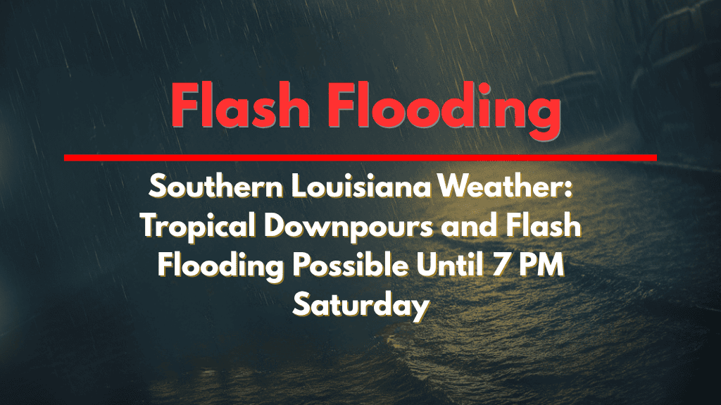Southern Louisiana Weather Tropical Downpours and Flash Flooding Possible Until 7 PM Saturday