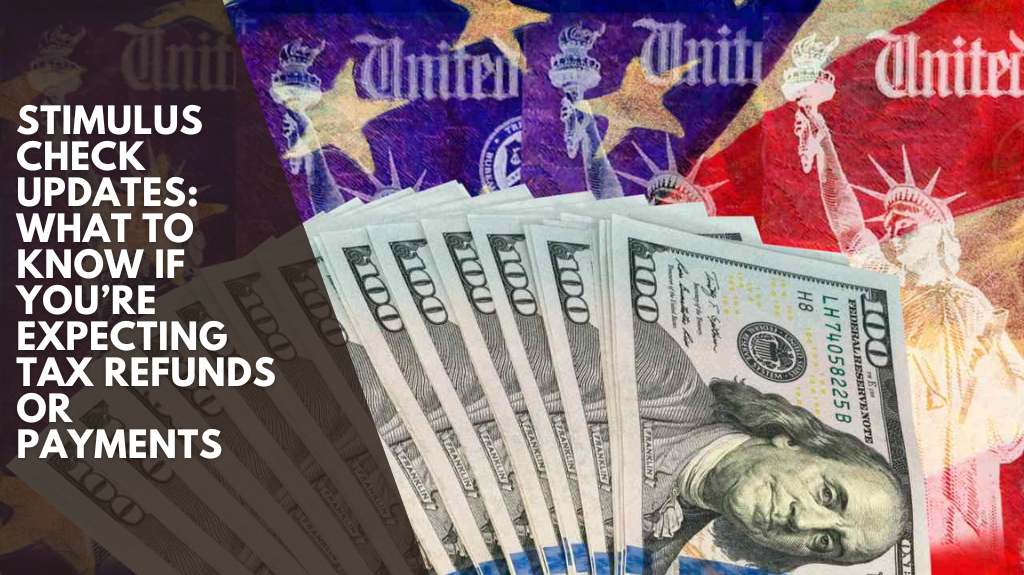 Stimulus Check Updates What to Know if You’re Expecting Tax Refunds or Payments