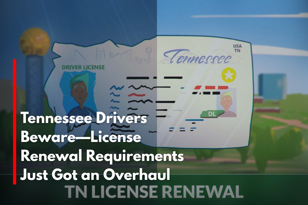 Tennessee Drivers Beware—License Renewal Requirements Just Got an Overhaul