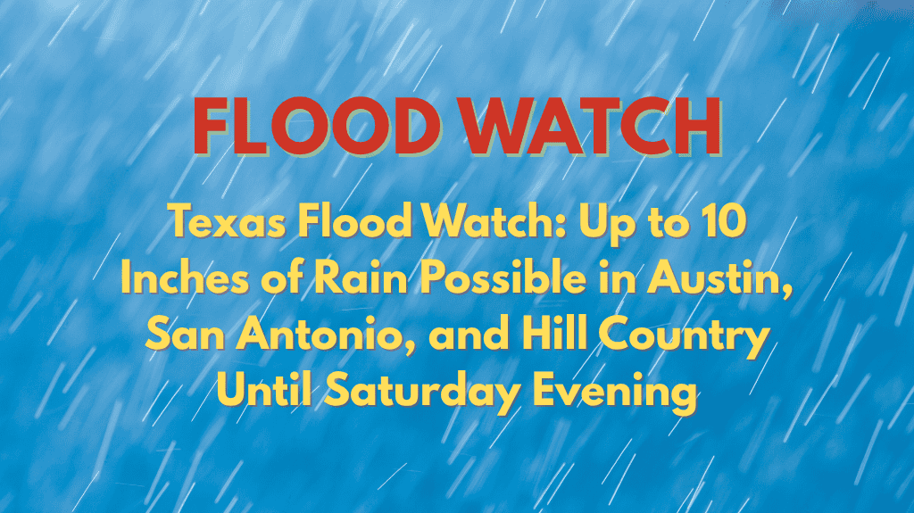 Texas Flood Watch Up to 10 Inches of Rain Possible in Austin, San Antonio, and Hill Country Until Saturday Evening