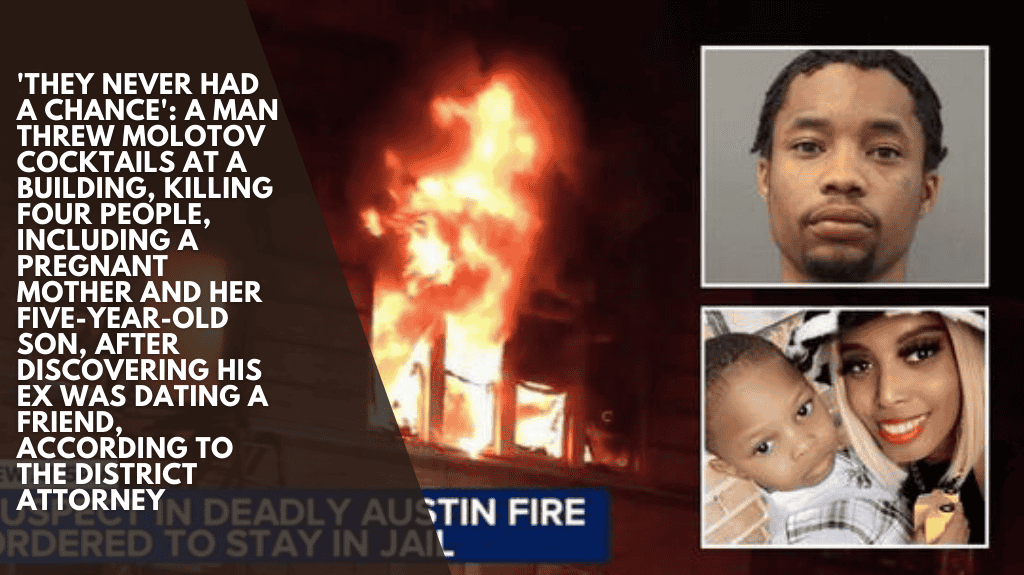 'They never had a chance' A man threw Molotov cocktails at a building, killing four people, including a pregnant mother and her five-year-old son, after discovering his ex was dating a friend, according to the district attorney