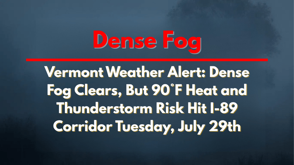 Vermont Weather Alert Dense Fog Clears, But 90°F Heat and Thunderstorm Risk Hit I-89 Corridor Tuesday, July 29th