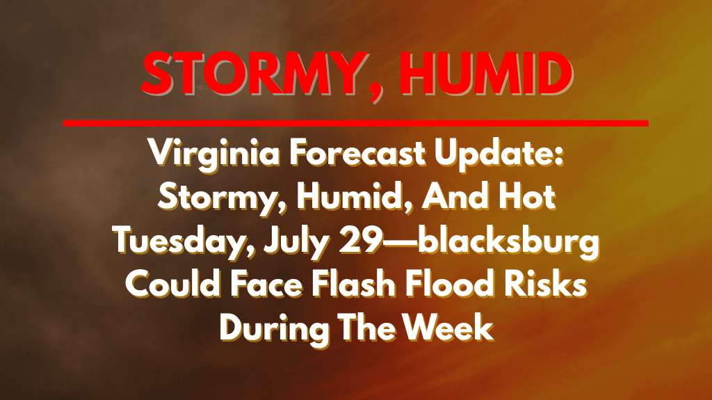 Virginia Forecast Update Stormy, Humid, And Hot Tuesday, July 29—blacksburg Could Face Flash Flood Risks During The Week