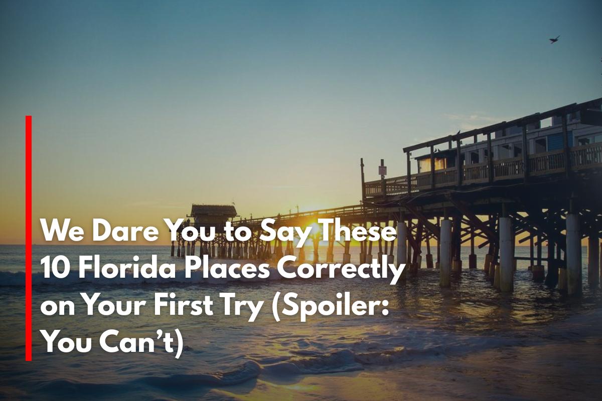 We Dare You to Say These 10 Florida Places Correctly on Your First Try (Spoiler: You Can’t)
