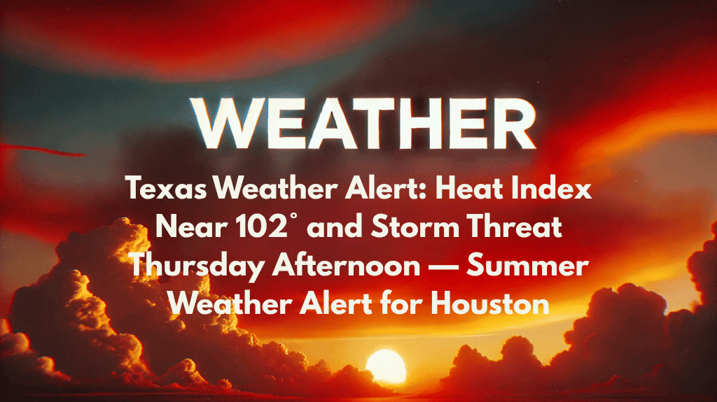 Texas Weather Alert: Heat Index Near 102° and Storm Threat Thursday Afternoon — Summer Weather Alert for Houston