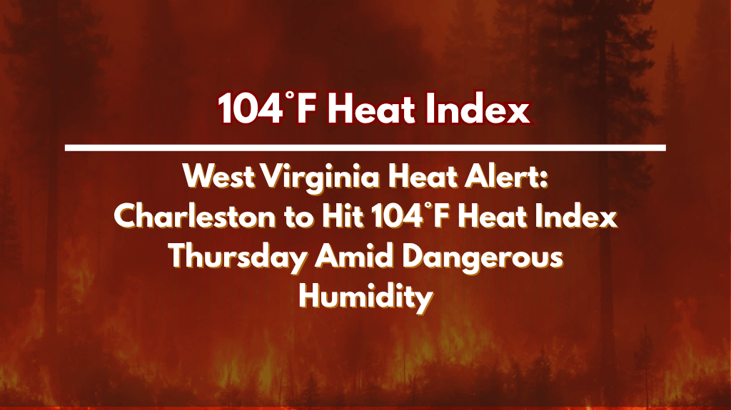 West Virginia Heat Alert Charleston to Hit 104°F Heat Index Thursday Amid Dangerous Humidity