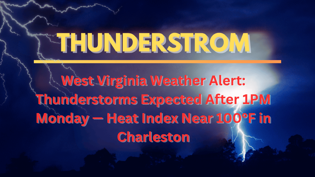 West Virginia Weather Alert Thunderstorms Expected After 1PM Monday — Heat Index Near 100°F in Charleston