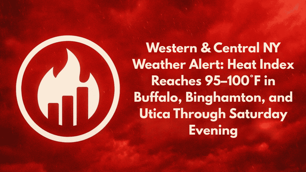 Western & Central NY Weather Alert Heat Index Reaches 95–100°F in Buffalo, Binghamton, and Utica Through Saturday Evening