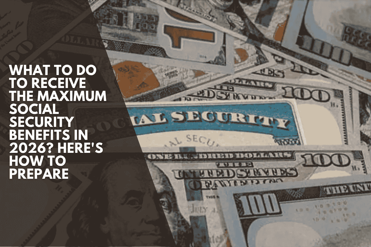 What to do to receive the maximum Social Security benefits in 2026 Here's how to prepare