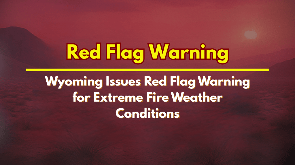 Wyoming Issues Red Flag Warning for Extreme Fire Weather Conditions