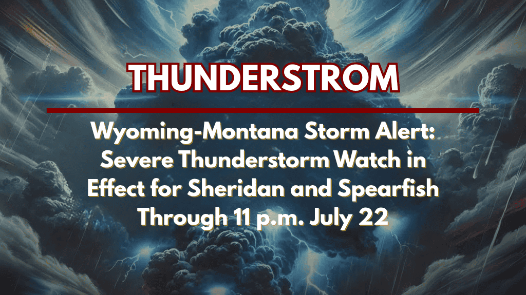 Wyoming-Montana Storm Alert Severe Thunderstorm Watch in Effect for Sheridan and Spearfish Through 11 p.m. July 22