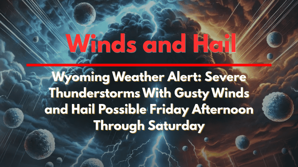 Wyoming Weather Alert Severe Thunderstorms With Gusty Winds and Hail Possible Friday Afternoon Through Saturday