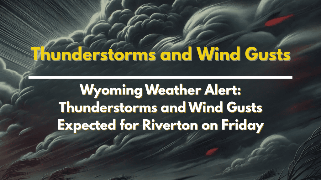 Wyoming Weather Alert Thunderstorms and Wind Gusts Expected for Riverton on Friday