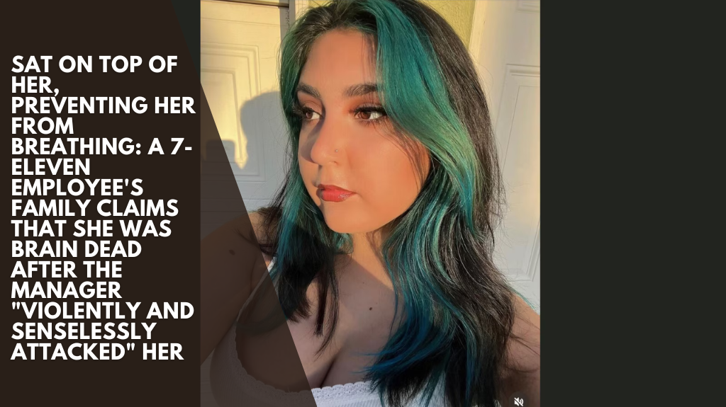 sat on top of her, preventing her from breathing: A 7-Eleven employee's family claims that she was brain dead after the manager "violently and senselessly attacked" her