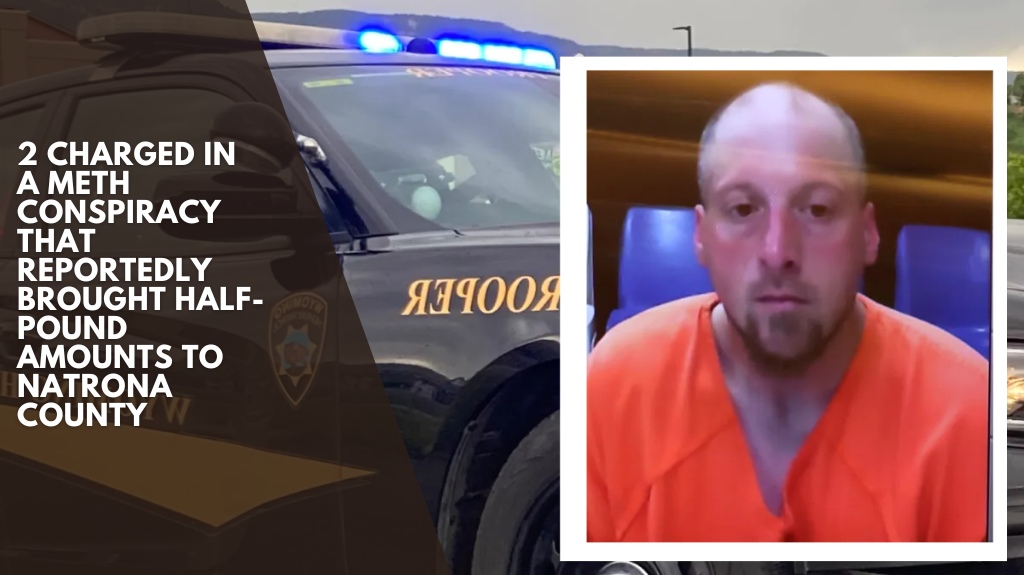 2 charged in a meth conspiracy that reportedly brought half-pound amounts to Natrona County
