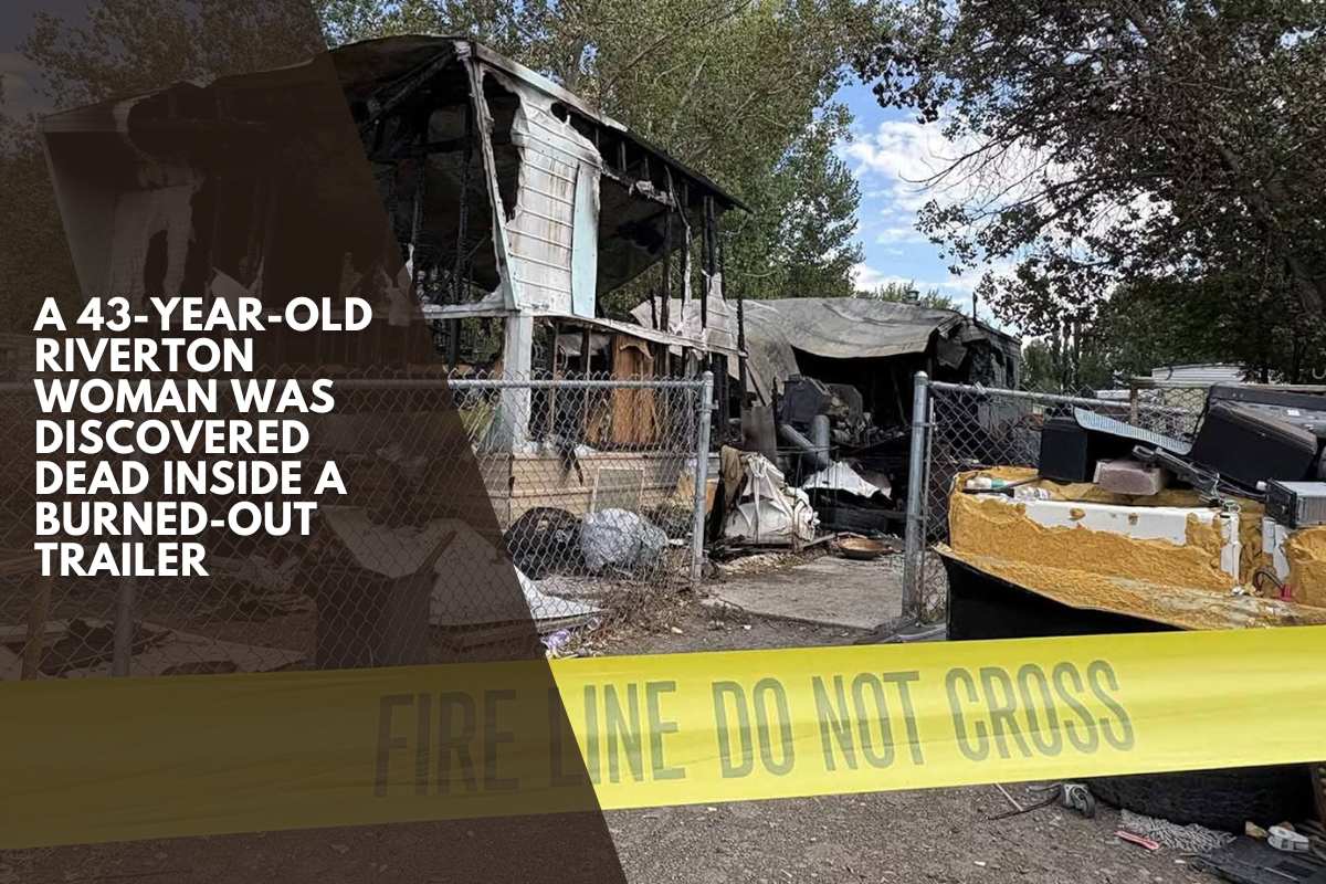 A 43-year-old Riverton woman was discovered dead inside a burned-out trailer