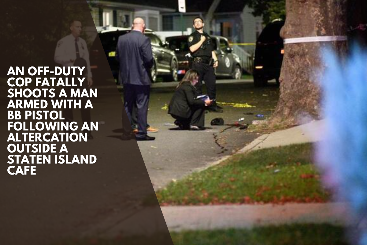 An off-duty cop fatally shoots a man armed with a BB pistol following an altercation outside a Staten Island cafe