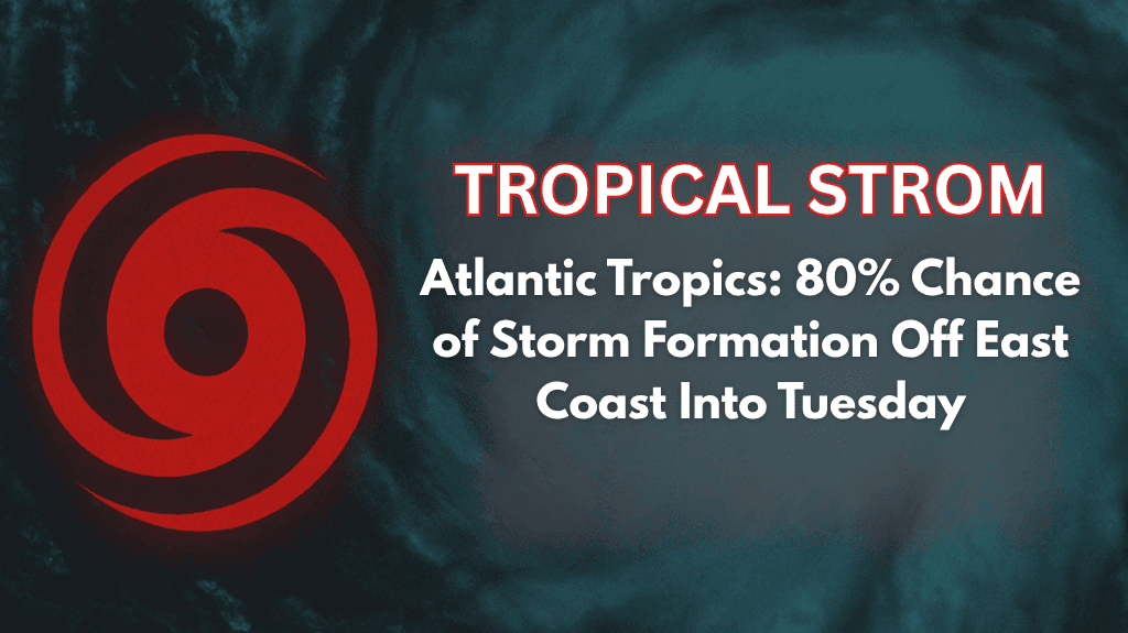 Atlantic Tropics 80% Chance of Storm Formation Off East Coast Into Tuesday