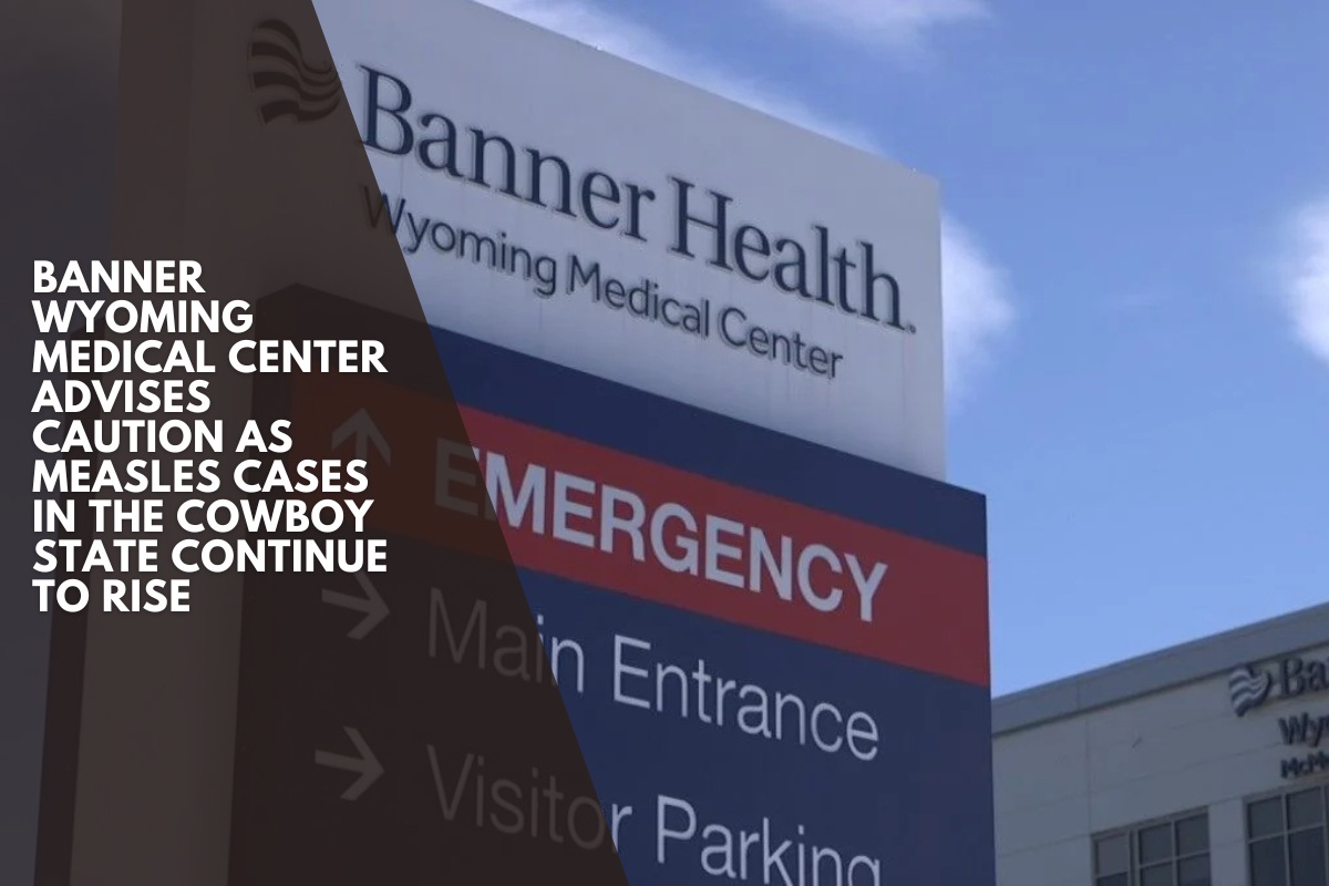 Banner Wyoming Medical Center advises caution as measles cases in the Cowboy State continue to rise