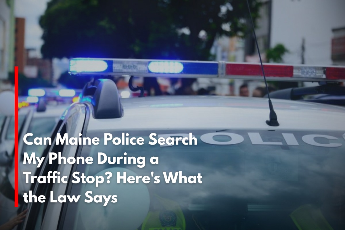 Can Maine Police Search My Phone During a Traffic Stop? Here's What the Law Says