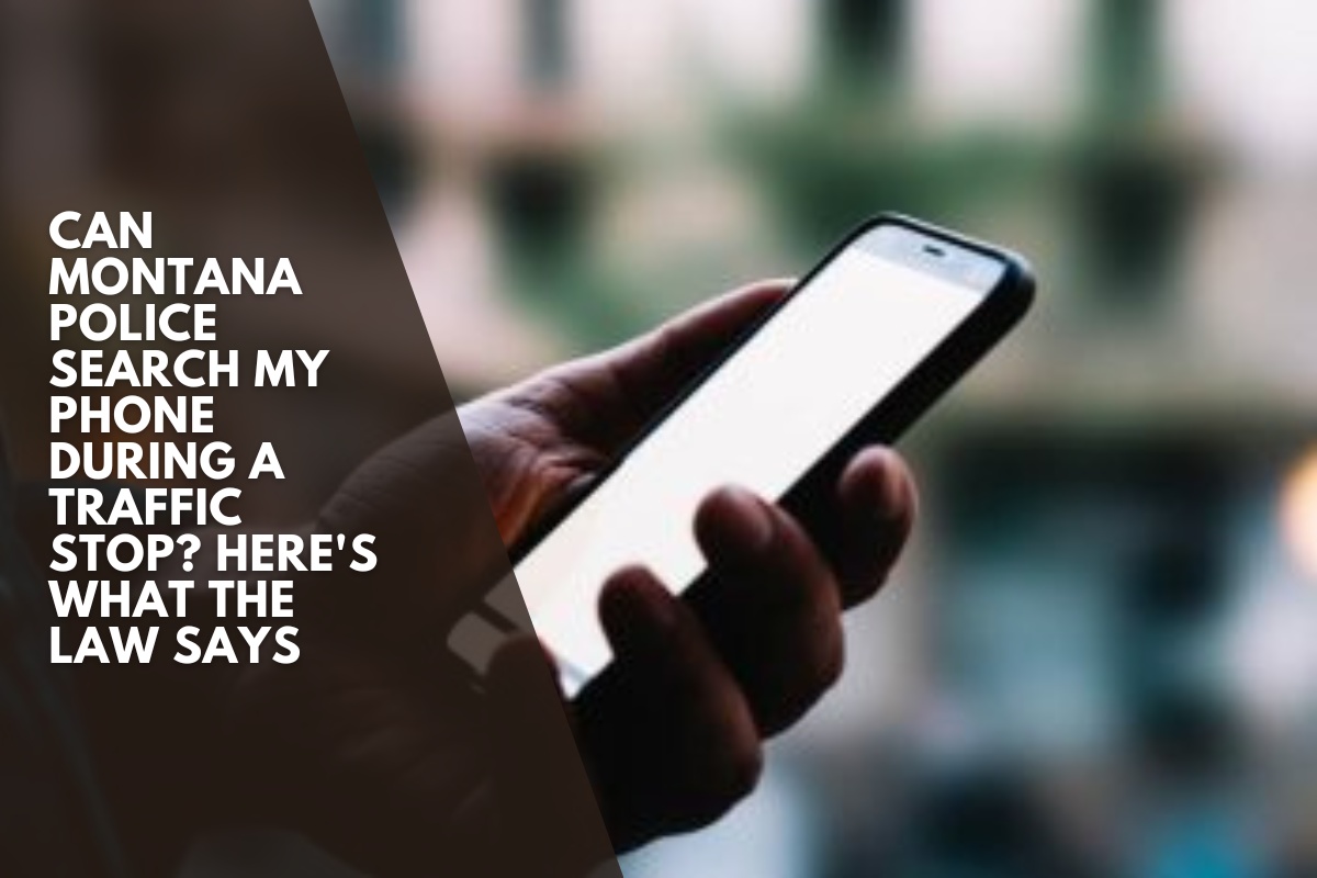 Can Montana Police Search My Phone During a Traffic Stop? Here's What the Law Says